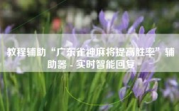 教程辅助“广东雀神麻将提高胜率”辅助器 - 实时智能回复