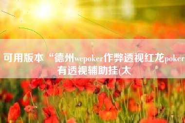 可用版本“德州wepoker作弊透视红龙poker有透视辅助挂(太 可用版本“德州wepoker作弊透视红龙poker有透视辅助挂(太