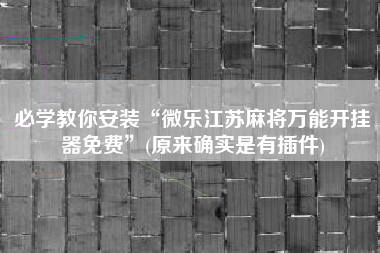 必学教你安装“微乐江苏麻将万能开挂器免费	”(原来确实是有插件)