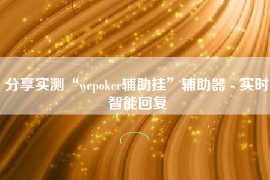 分享实测“wepoker辅助挂”辅助器 - 实时智能回复