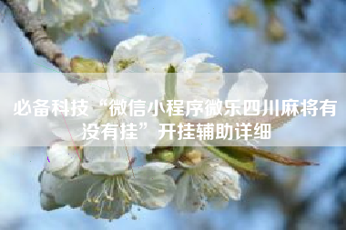 必备科技“微信小程序微乐四川麻将有没有挂”开挂辅助详细