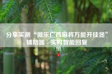 分享实测“微乐广西麻将万能开挂器”辅助器 - 实时智能回复