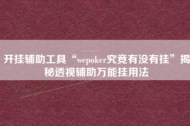开挂辅助工具“wepoker究竟有没有挂	”揭秘透视辅助万能挂用法