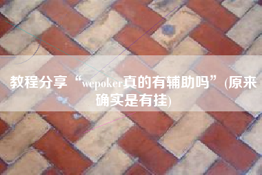 教程分享“wepoker真的有辅助吗	”(原来确实是有挂)