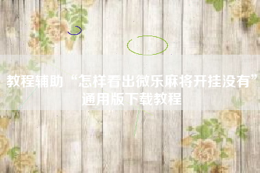 教程辅助“怎样看出微乐麻将开挂没有	”通用版下载教程