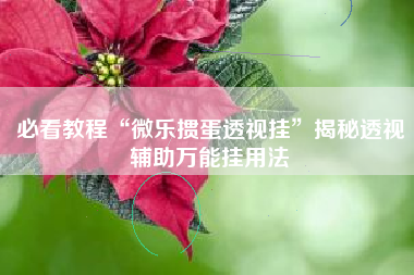 必看教程“微乐掼蛋透视挂	”揭秘透视辅助万能挂用法